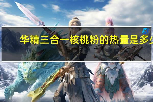 华精 三合一核桃粉的热量是多少