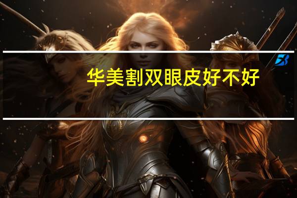 华美割双眼皮好不好,四川南充哪个医院割双眼皮割得好