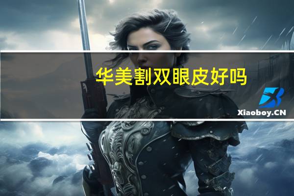 华美割双眼皮好吗，在南京华美做双眼皮找哪位专家好我指的是经验丰富的