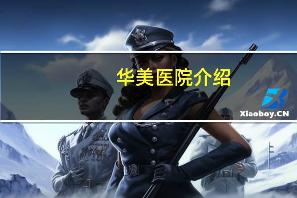 华美医院介绍(西安华美美容医院内部机构组成简介)