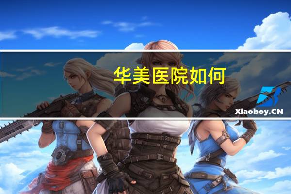 华美医院如何(上海华美医疗美容医院评价)