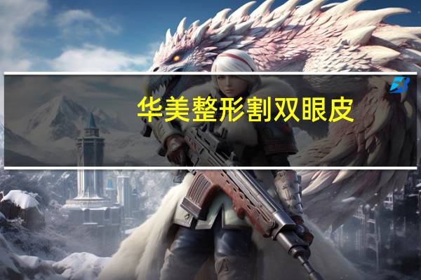 华美整形割双眼皮(洛阳割双眼皮那个医院做的好)