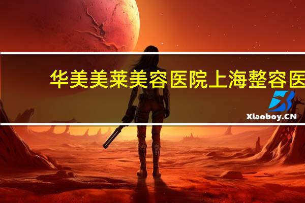 华美美莱美容医院 上海整容医院排行榜