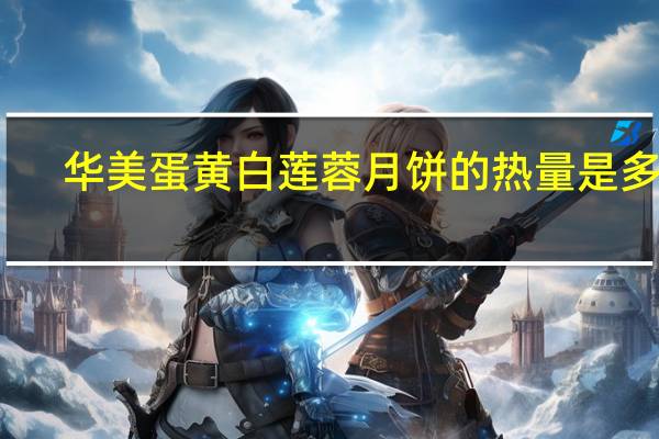 华美蛋黄白莲蓉月饼的热量是多少
