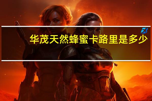 华茂 天然蜂蜜卡路里是多少