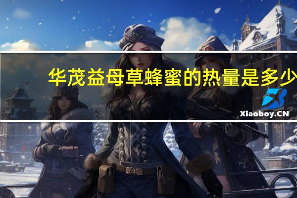 华茂 益母草蜂蜜的热量是多少