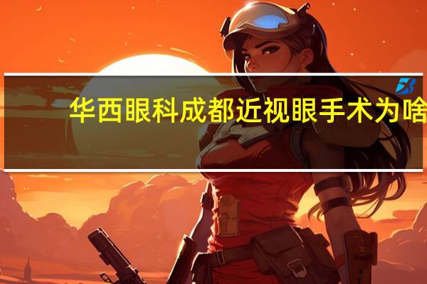 华西眼科成都近视眼手术 为啥成都眼科医院,近视手术差价那么大