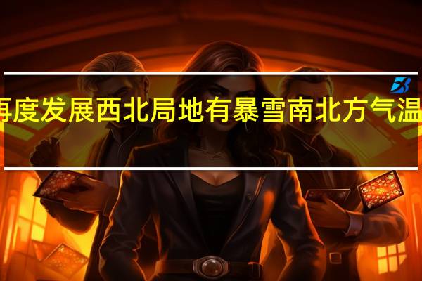 华西秋雨再度发展西北局地有暴雪 南北方气温将大面积创新低