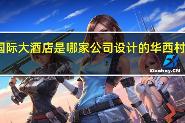 华西龙希国际大酒店是哪家公司设计的 华西村龙希国际大酒店