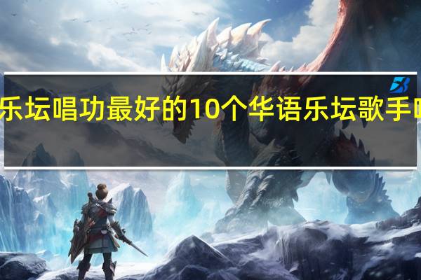 华语乐坛唱功最好的10个 华语乐坛歌手唱功排行榜