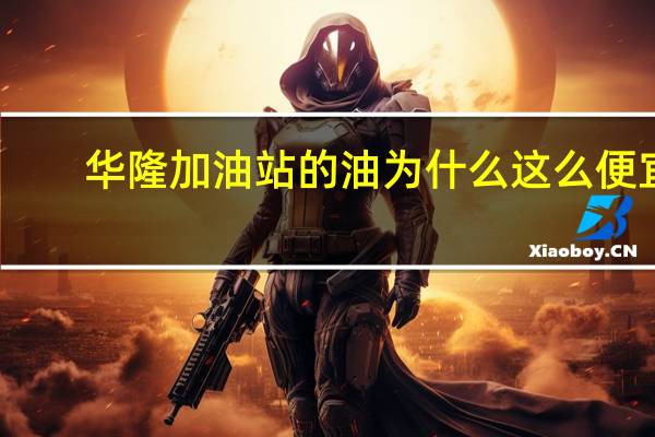 华隆加油站的油为什么这么便宜
