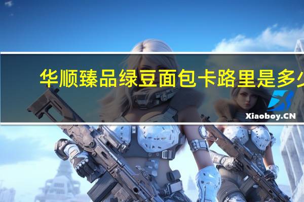 华顺臻品绿豆面包卡路里是多少