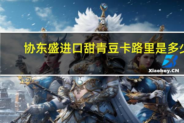 协东盛 进口甜青豆卡路里是多少
