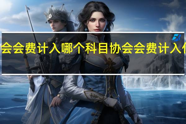 协会会费计入哪个科目协会会费计入什么科目