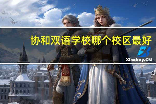 协和双语学校哪个校区最好
