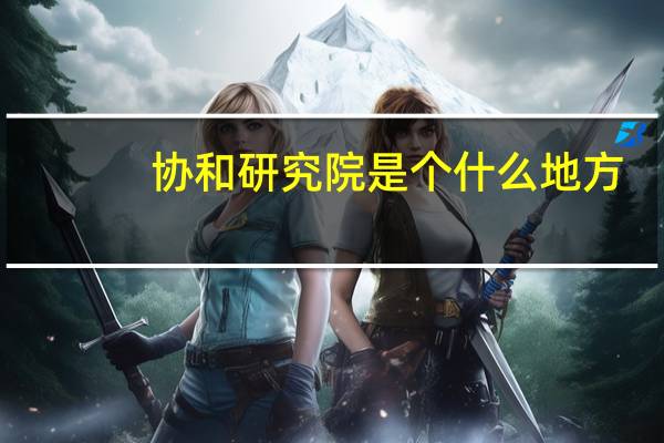 协和研究院是个什么地方
