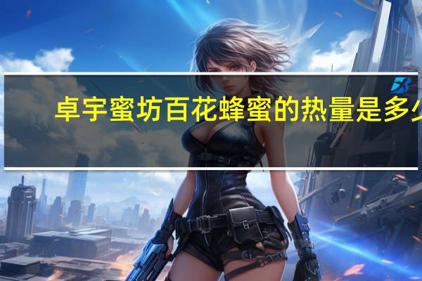 卓宇蜜坊 百花蜂蜜的热量是多少