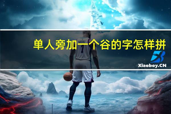 单人旁加一个谷的字怎样拼