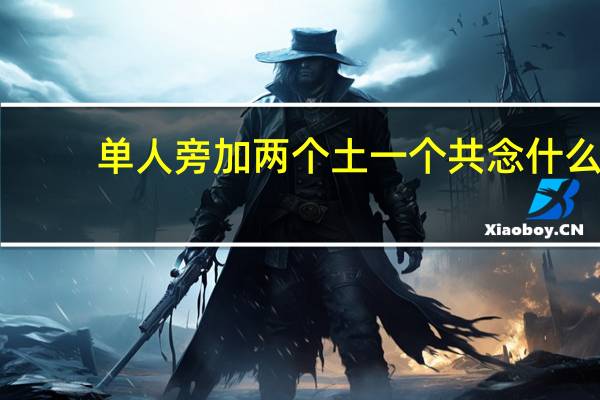单人旁加两个土一个共念什么