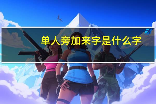 单人旁加来字是什么字