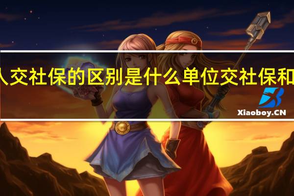 单位交社保和个人交社保的区别是什么 单位交社保和个人交社保有什么不同