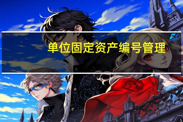 单位固定资产编号管理（办公室固定资产如何编号）
