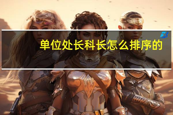 单位处长科长怎么排序的（科长处长厅长什么的大小排序）