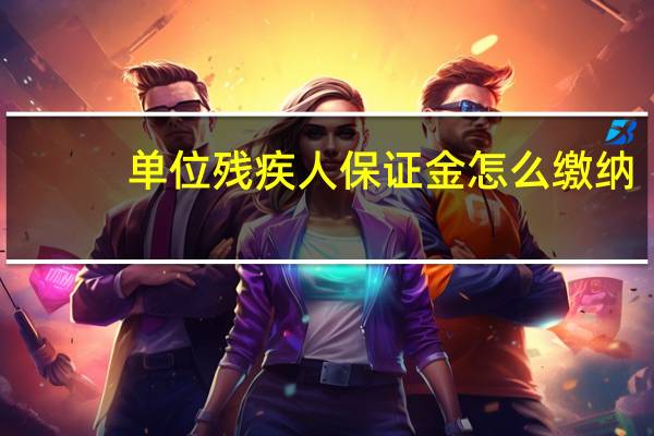 单位残疾人保证金怎么缴纳（残疾人保证金缴纳标准）