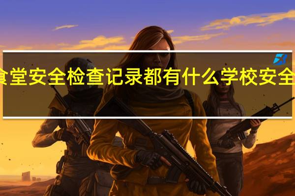 单位食堂安全检查记录都有什么 学校安全检查记录表