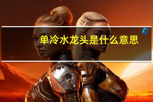 单冷水龙头是什么意思（单冷水龙头）