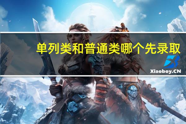 单列类和普通类哪个先录取
