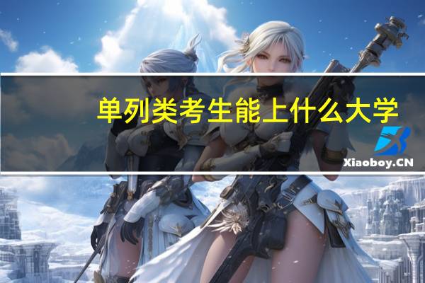单列类考生能上什么大学