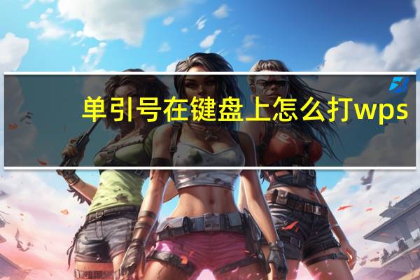 单引号在键盘上怎么打wps（单引号在键盘上怎么打）