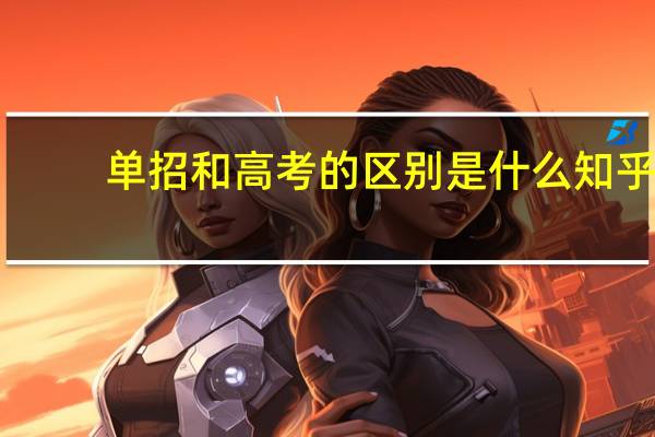 单招和高考的区别是什么知乎（单招和高考的区别是什么）