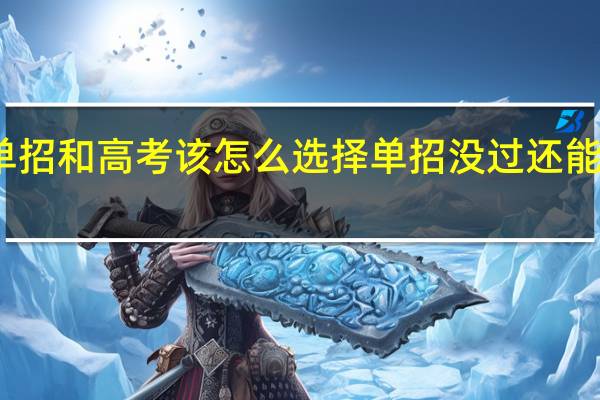 单招和高考该怎么选择 单招没过还能高考吗
