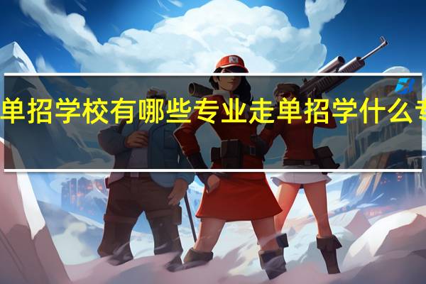 单招学校有哪些专业 走单招学什么专业好