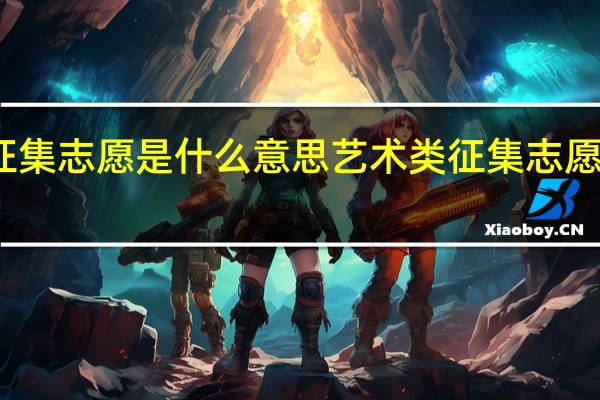 单招征集志愿是什么意思艺术类征集志愿是什么意思