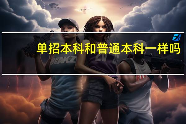 单招本科和普通本科一样吗