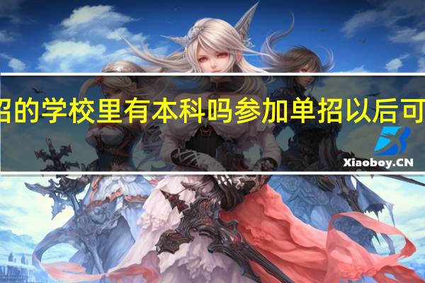 单招的学校里有本科吗 参加单招以后可以升本吗