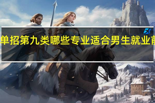 单招第九类哪些专业适合男生就业前景好