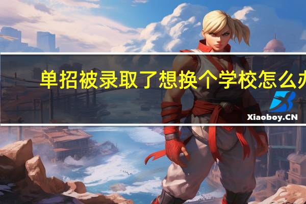 单招被录取了想换个学校怎么办