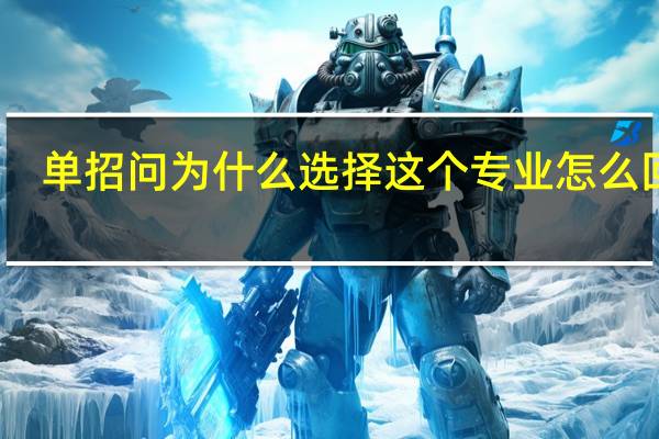 单招问为什么选择这个专业怎么回答