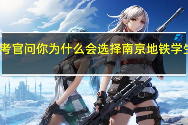 单招面试考官问你为什么会选择南京地铁学生应该怎样回答