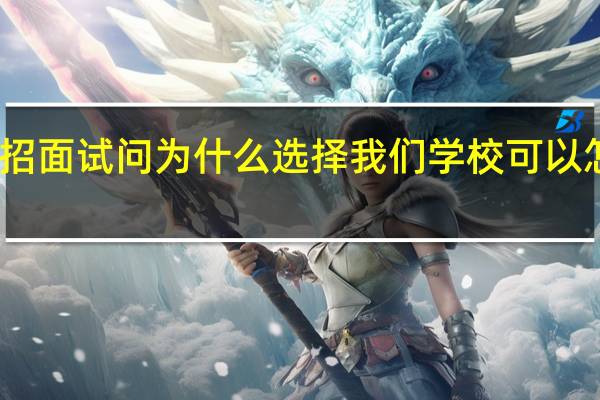 单招面试问为什么选择我们学校可以怎么回答