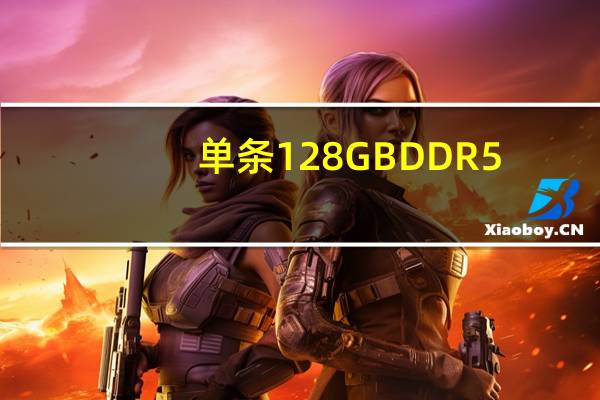 单条128GB DDR5-8000内存诞生！1TB也是小意思