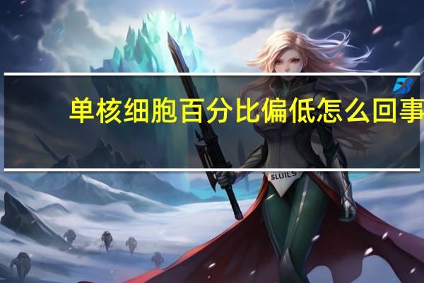 单核细胞百分比偏低怎么回事?（单核细胞百分比偏低怎么回事）