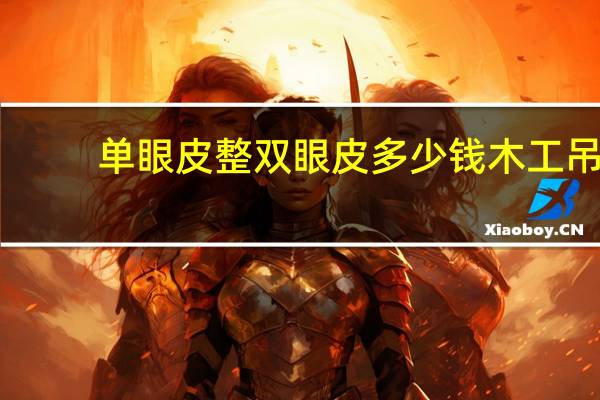 单眼皮整双眼皮多少钱 木工吊顶双眼皮人工费怎么收