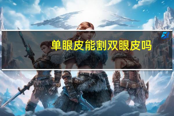 单眼皮能割双眼皮吗？如果你是单眼皮，你会去割双眼皮吗