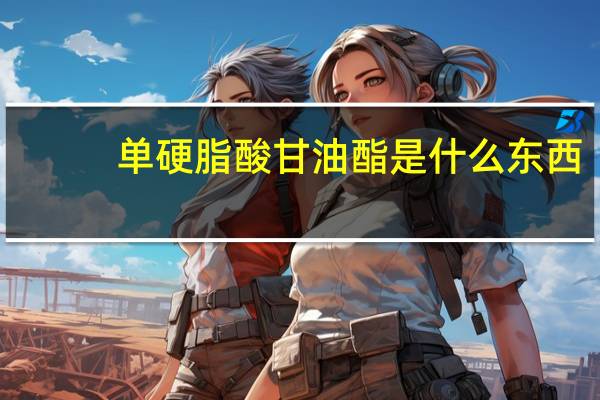单硬脂酸甘油酯是什么东西