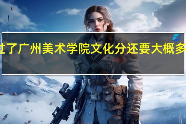 单考过了广州美术学院 文化分还要大概多少分才能进